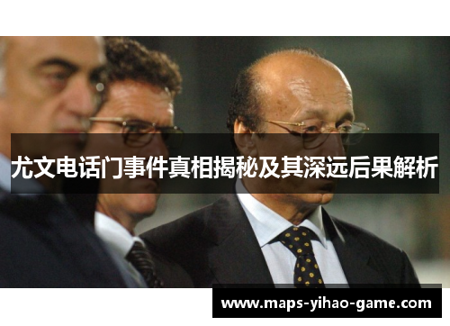 尤文电话门事件真相揭秘及其深远后果解析