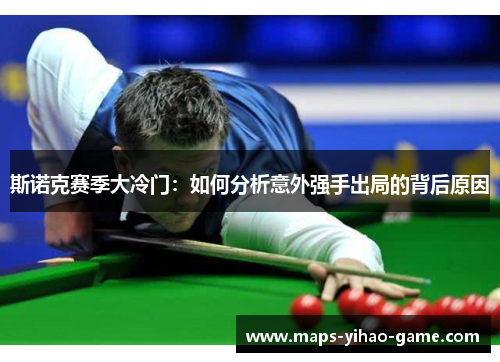 斯诺克赛季大冷门：如何分析意外强手出局的背后原因