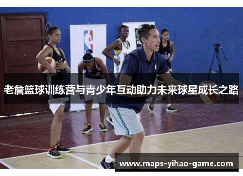 老詹篮球训练营与青少年互动助力未来球星成长之路