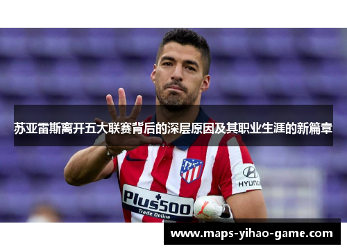 苏亚雷斯离开五大联赛背后的深层原因及其职业生涯的新篇章