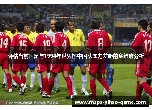 评估当前国足与1994年世界杯中国队实力差距的多维度分析