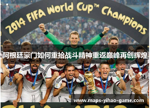 阿根廷豪门如何重拾战斗精神重返巅峰再创辉煌