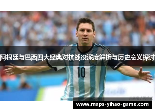 阿根廷与巴西四大经典对抗战役深度解析与历史意义探讨