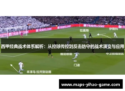 西甲经典战术体系解析：从控球传控到反击防守的战术演变与应用